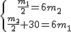 \{{\frac{m_1}{2}=6m_2\atop \frac{m_2}{2}+30=6m_1}